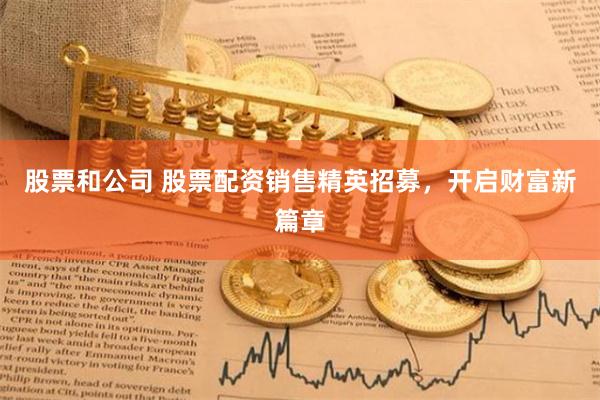 股票和公司 股票配资销售精英招募，开启财富新篇章