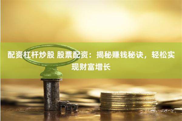 配资杠杆炒股 股票配资：揭秘赚钱秘诀，轻松实现财富增长