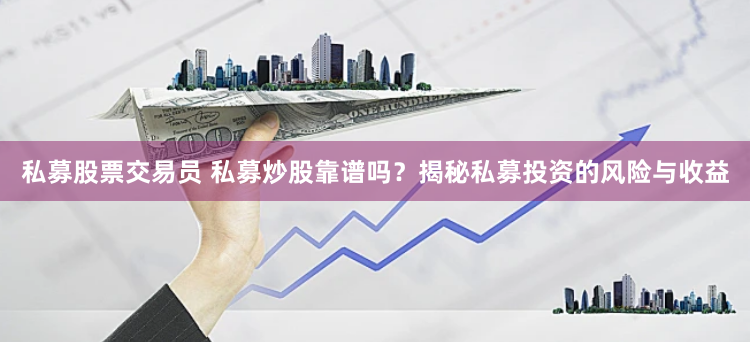 私募股票交易员 私募炒股靠谱吗？揭秘私募投资的风险与收益