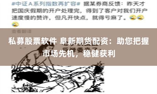 私募股票软件 阜新期货配资：助您把握市场先机，稳健获利