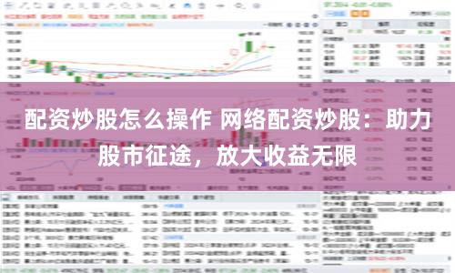 配资炒股怎么操作 网络配资炒股：助力股市征途，放大收益无限