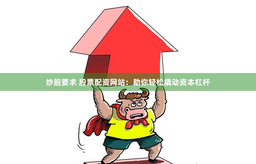 炒股要求 股票配资网站：助你轻松撬动资本杠杆