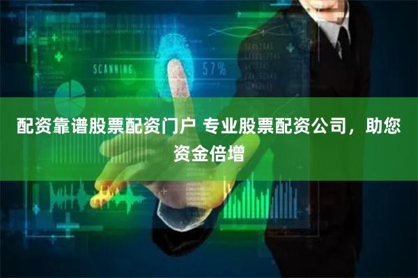 配资靠谱股票配资门户 专业股票配资公司，助您资金倍增