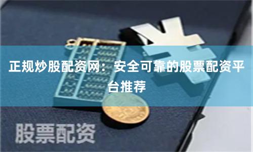 正规炒股配资网：安全可靠的股票配资平台推荐