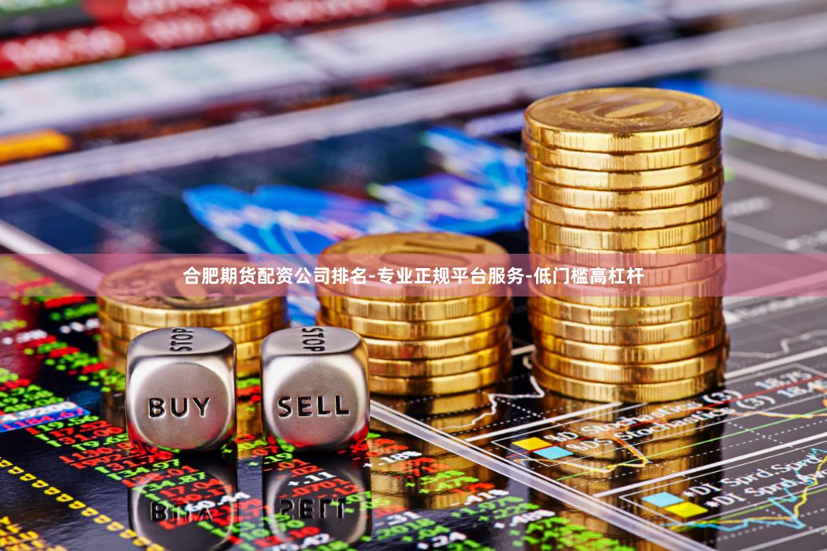 合肥期货配资公司排名-专业正规平台服务-低门槛高杠杆