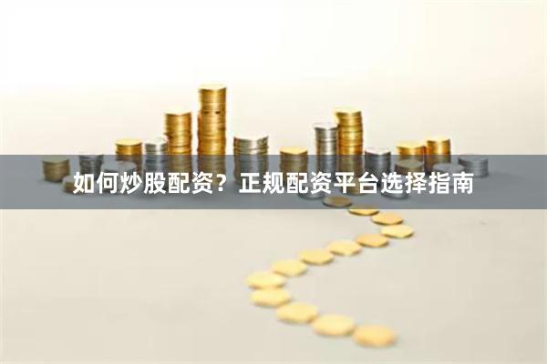 如何炒股配资？正规配资平台选择指南