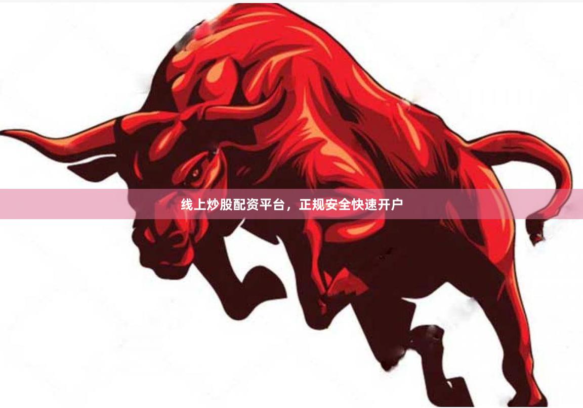 线上炒股配资平台，正规安全快速开户