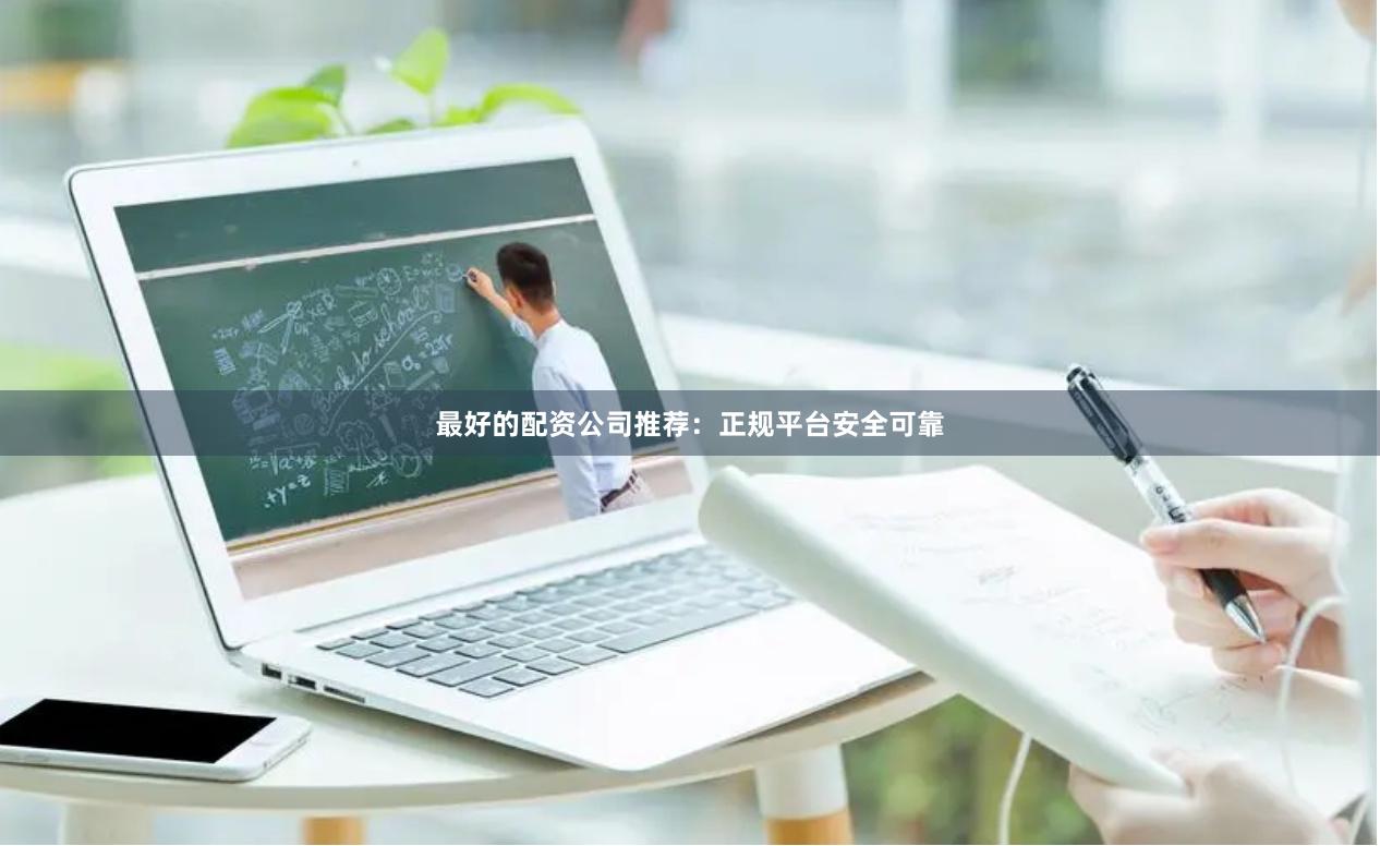 最好的配资公司推荐：正规平台安全可靠