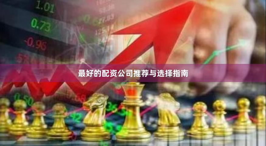 最好的配资公司推荐与选择指南