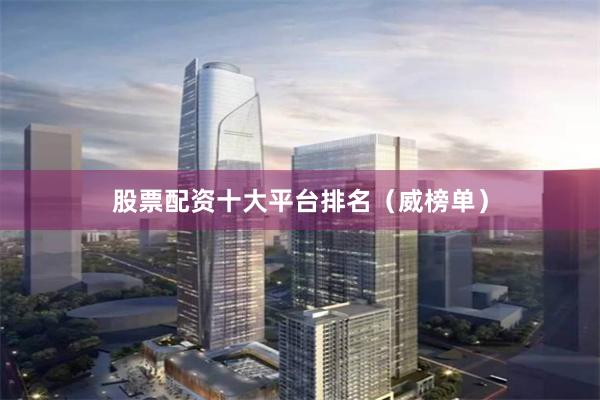 股票配资十大平台排名（威榜单）