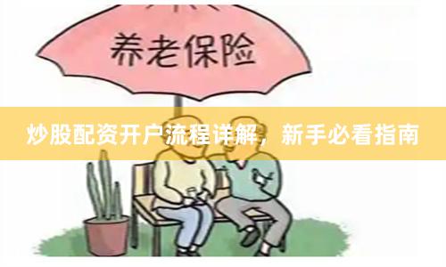 炒股配资开户流程详解，新手必看指南
