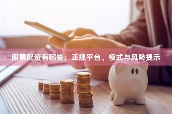股票配资有哪些：正规平台、模式与风险提示