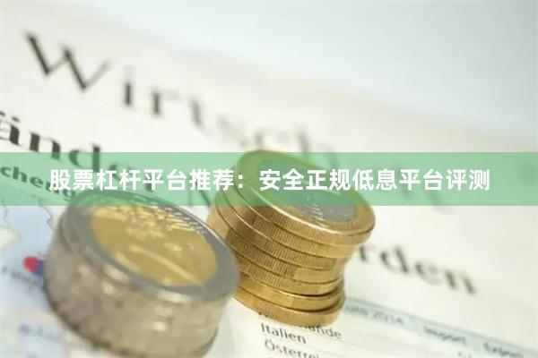股票杠杆平台推荐：安全正规低息平台评测