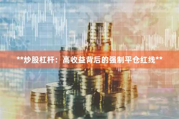 **炒股杠杆：高收益背后的强制平仓红线**